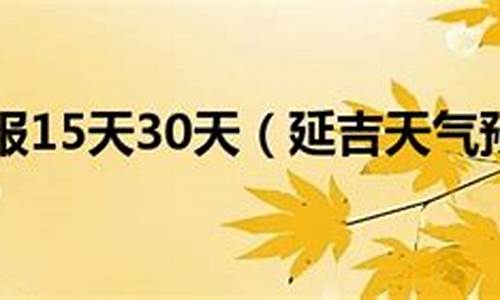 延吉天气预报15天30天_延吉天气预报15天30天旅游